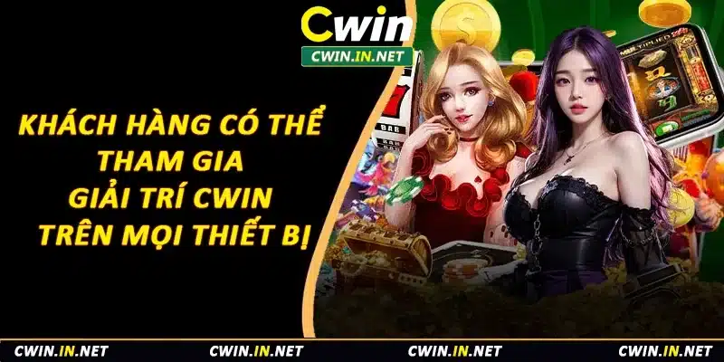 Khách hàng có thể tham gia giải trí cùng Cwin trên mọi thiết bị
