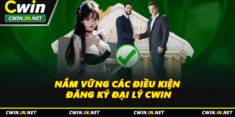 Nắm vững các điều kiện đăng ký đại lý Cwin