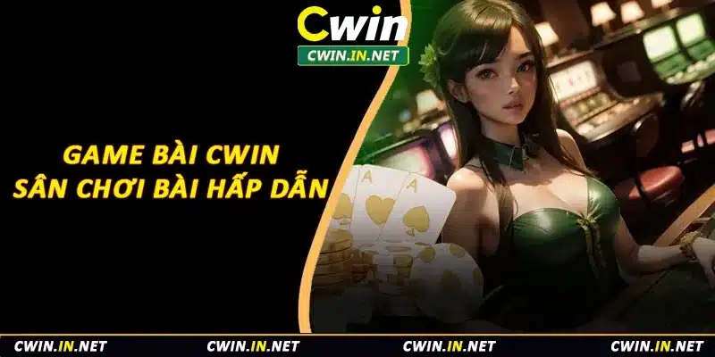 Game bài Cwin - Sân chơi bài hấp dẫn 