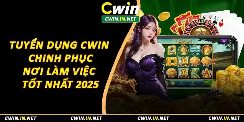 Tuyển Dụng Cwin – Chinh Phục Nơi Làm Việc Tốt Nhất 2025